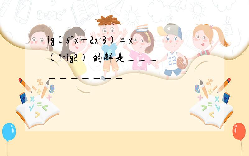 lg(5^x+2x-3)=x(1-lg2) 的解是__________