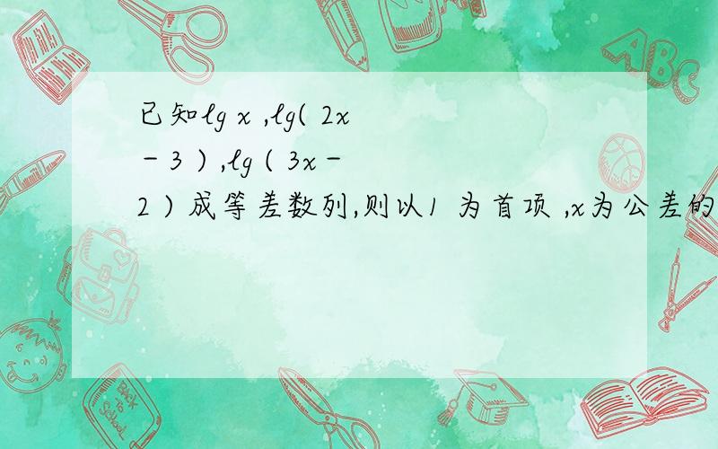 已知lg x ,lg( 2x－3 ) ,lg ( 3x－2 ) 成等差数列,则以1 为首项 ,x为公差的等差数列的第8项a8