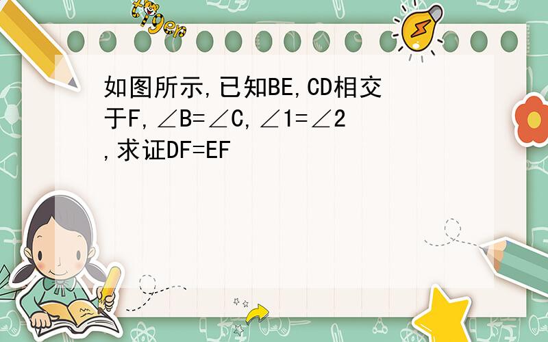 如图所示,已知BE,CD相交于F,∠B=∠C,∠1=∠2,求证DF=EF