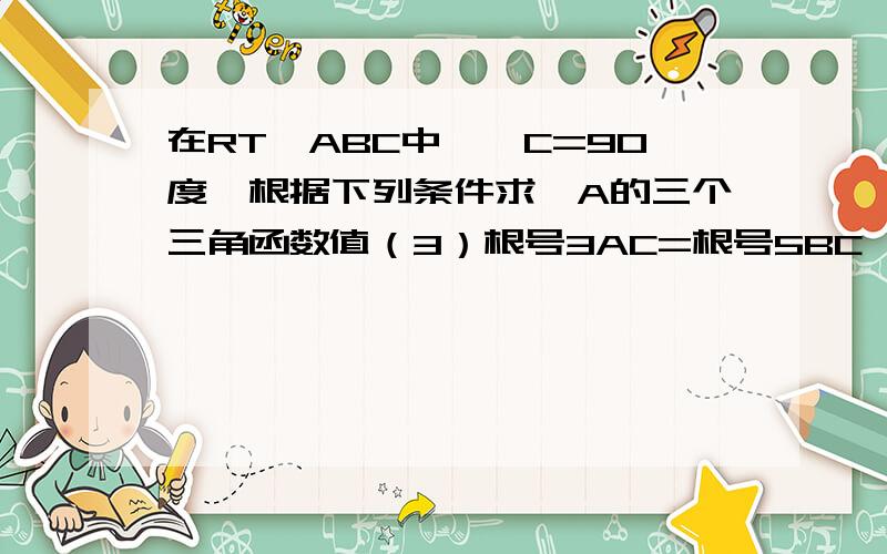 在RT△ABC中,∠C=90度,根据下列条件求∠A的三个三角函数值（3）根号3AC=根号5BC