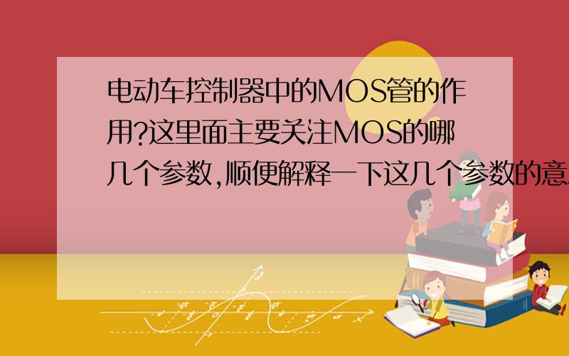 电动车控制器中的MOS管的作用?这里面主要关注MOS的哪几个参数,顺便解释一下这几个参数的意思?