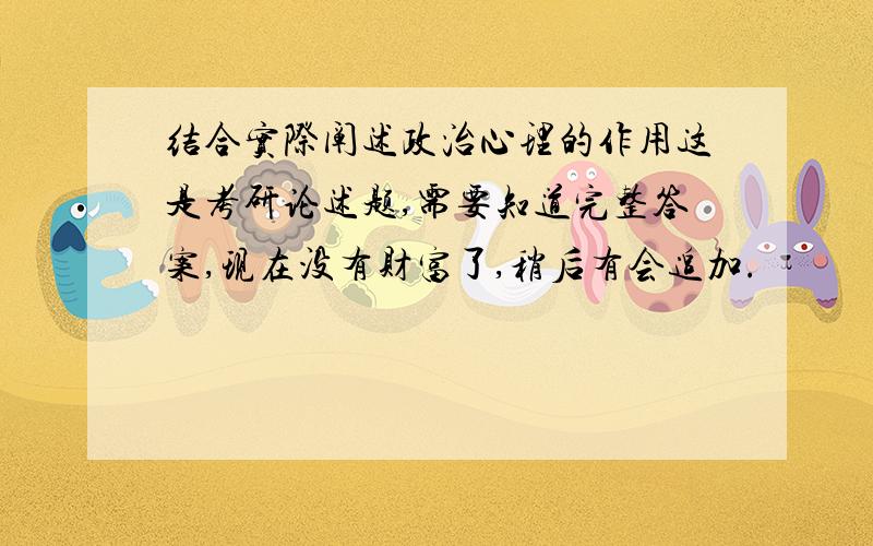 结合实际阐述政治心理的作用这是考研论述题,需要知道完整答案,现在没有财富了,稍后有会追加.