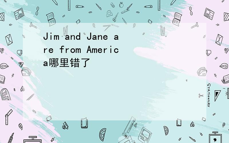 Jim and Jane are from America哪里错了