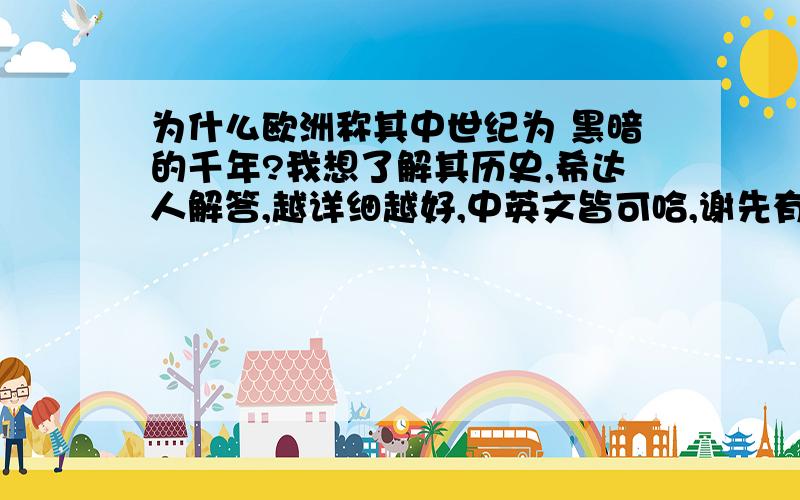 为什么欧洲称其中世纪为 黑暗的千年?我想了解其历史,希达人解答,越详细越好,中英文皆可哈,谢先有没有稍微偏激点的看法？BAIDU百科都看过了，希望能看到点新颖的看法