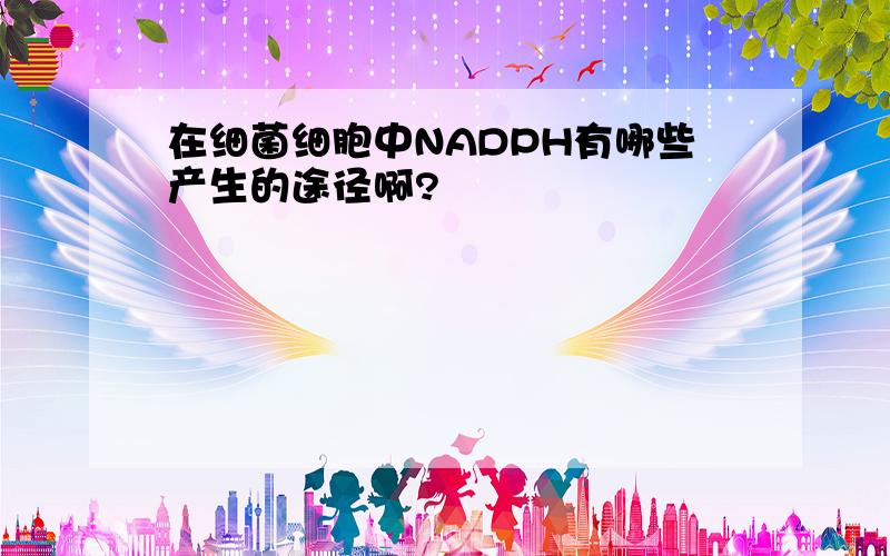 在细菌细胞中NADPH有哪些产生的途径啊?