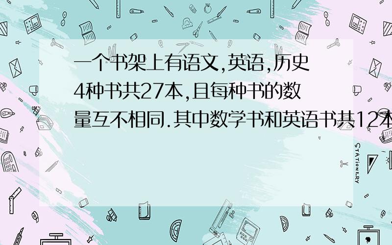 一个书架上有语文,英语,历史4种书共27本,且每种书的数量互不相同.其中数学书和英语书共12本,语文书和英语书共13本.有一种书恰好是7本,是（ ）书.