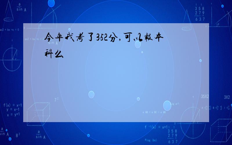 今年我考了352分,可以报本科么