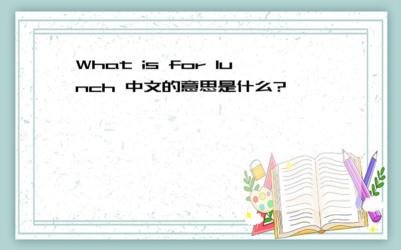 What is for lunch 中文的意思是什么?