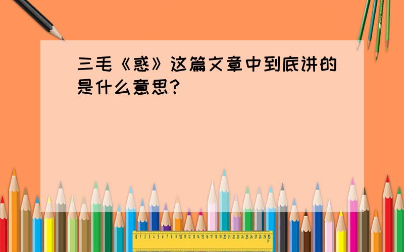 三毛《惑》这篇文章中到底讲的是什么意思?