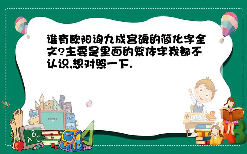 谁有欧阳询九成宫碑的简化字全文?主要是里面的繁体字我都不认识,想对照一下.