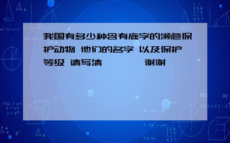 我国有多少种含有鹿字的濒危保护动物 他们的名字 以及保护等级 请写清…………谢谢……