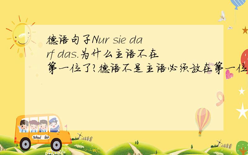 德语句子Nur sie darf das.为什么主语不在第一位了?德语不是主语必须放在第一位吗?