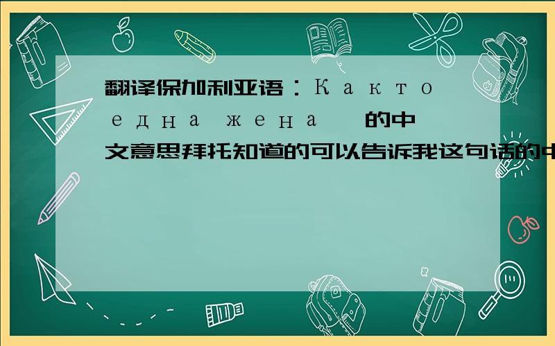 翻译保加利亚语：Както една жена   的中文意思拜托知道的可以告诉我这句话的中文意思吗非常感谢哦