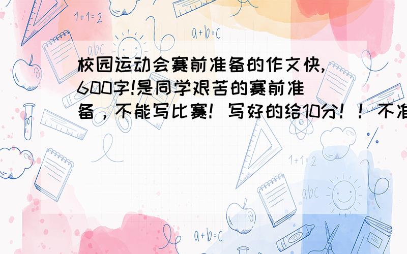 校园运动会赛前准备的作文快,600字!是同学艰苦的赛前准备，不能写比赛！写好的给10分！！不准写诗！