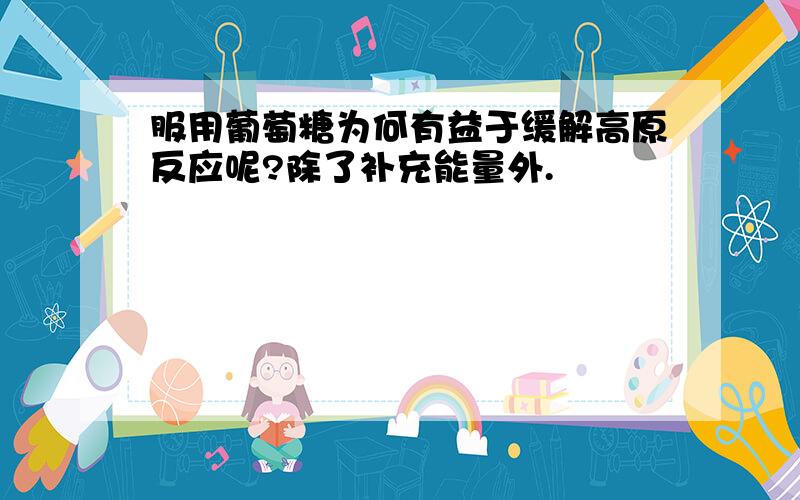 服用葡萄糖为何有益于缓解高原反应呢?除了补充能量外.