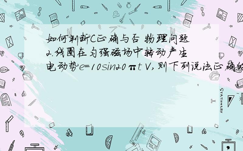 如何判断C正确与否 物理问题2．线圈在匀强磁场中转动产生电动势e＝10sin20πt V,则下列说法正确的是()A．t＝0时,线圈平面位于中性面B．t＝0时,穿过线圈的磁通量最大C．t＝0时,导线切割磁感线