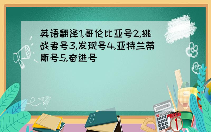 英语翻译1,哥伦比亚号2,挑战者号3,发现号4,亚特兰蒂斯号5,奋进号