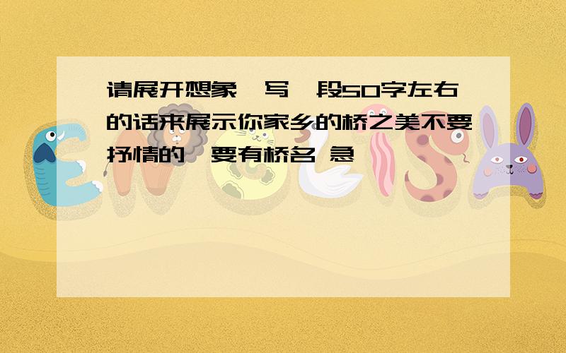 请展开想象,写一段50字左右的话来展示你家乡的桥之美不要抒情的,要有桥名 急