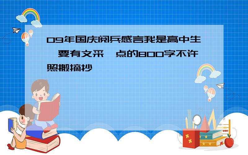 09年国庆阅兵感言我是高中生,要有文采一点的800字不许照搬摘抄