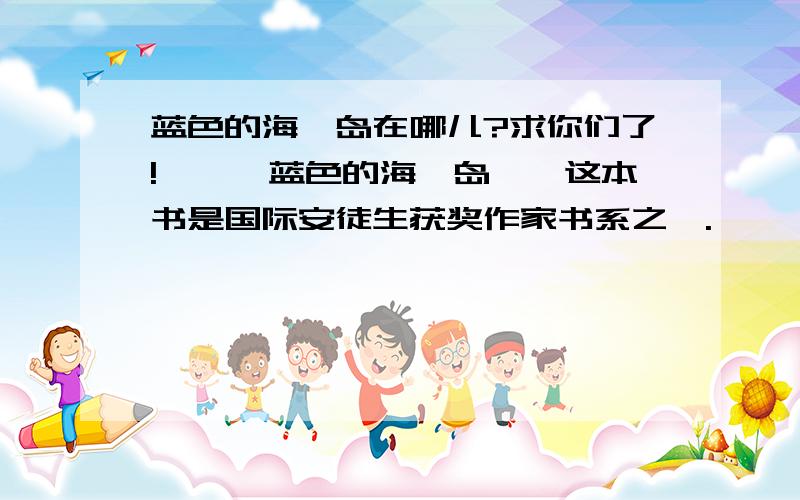 蓝色的海豚岛在哪儿?求你们了!——《蓝色的海豚岛》,这本书是国际安徒生获奖作家书系之一.