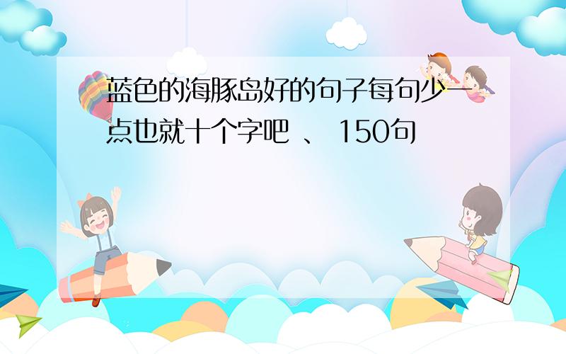 蓝色的海豚岛好的句子每句少一点也就十个字吧 、 150句