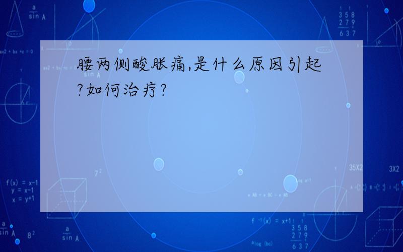 腰两侧酸胀痛,是什么原因引起?如何治疗?