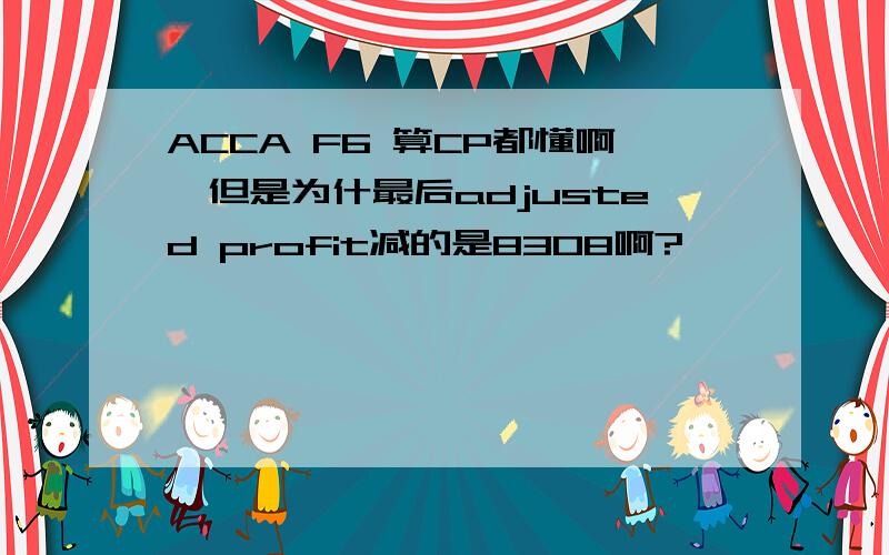 ACCA F6 算CP都懂啊,但是为什最后adjusted profit减的是8308啊?