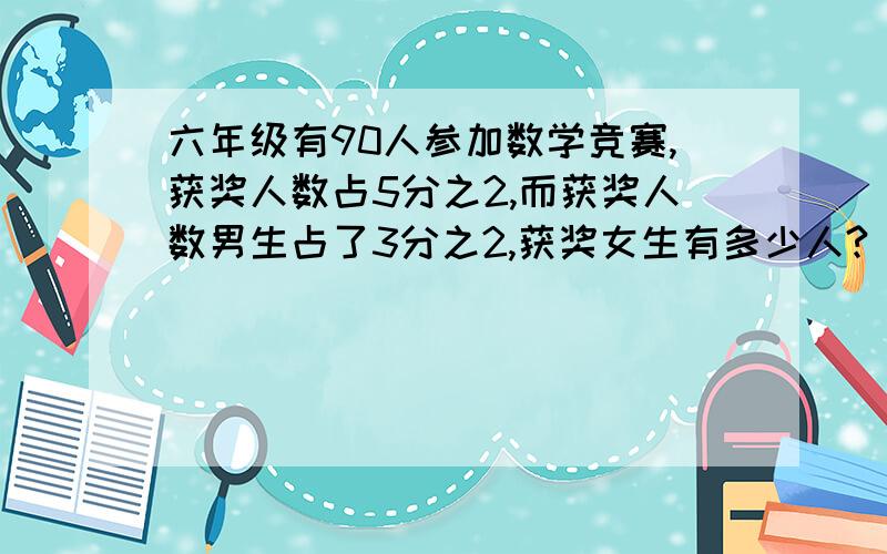 六年级有90人参加数学竞赛,获奖人数占5分之2,而获奖人数男生占了3分之2,获奖女生有多少人?