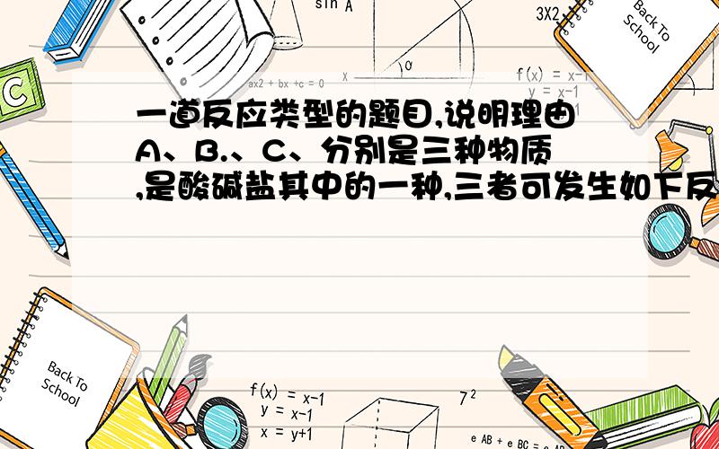 一道反应类型的题目,说明理由A、B.、C、分别是三种物质,是酸碱盐其中的一种,三者可发生如下反应：（1）A+B→钠盐+水+二氧化碳（2）A+C→盐（沉淀）+碱（3）B+C→ 盐（沉淀）+水反应2生成的