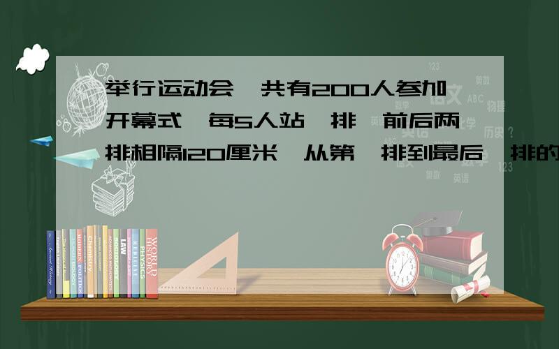 举行运动会,共有200人参加开幕式,每5人站一排,前后两排相隔120厘米,从第一排到最后一排的距离有多远?列出算式