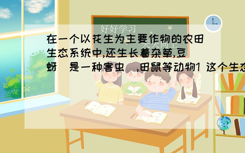 在一个以花生为主要作物的农田生态系统中,还生长着杂草,豆蚜（是一种害虫）,田鼠等动物1 这个生态系统的生产者是?影响花生生活的非生物因素?2 存在竞争关系的生物是?回答2对 花生和豆