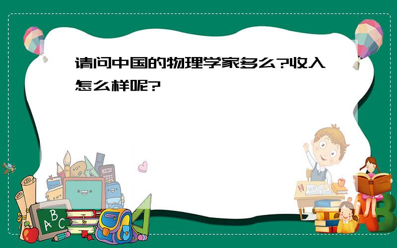 请问中国的物理学家多么?收入怎么样呢?