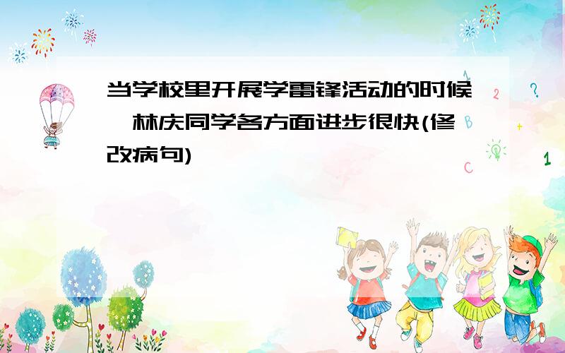 当学校里开展学雷锋活动的时候,林庆同学各方面进步很快(修改病句)