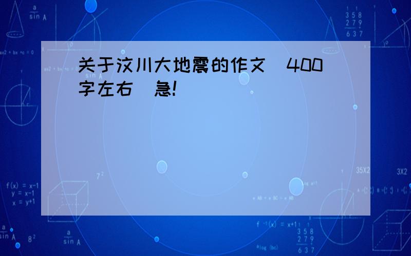 关于汶川大地震的作文（400字左右）急!