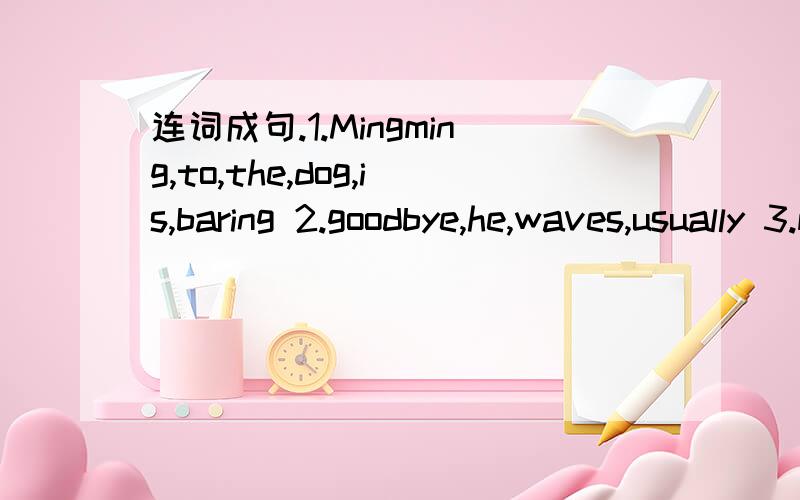 连词成句.1.Mingming,to,the,dog,is,baring 2.goodbye,he,waves,usually 3.moon,the,to,I,fly,want,to4.playing,are,the,noisily,children5.as,tall,you,are,not,as,me