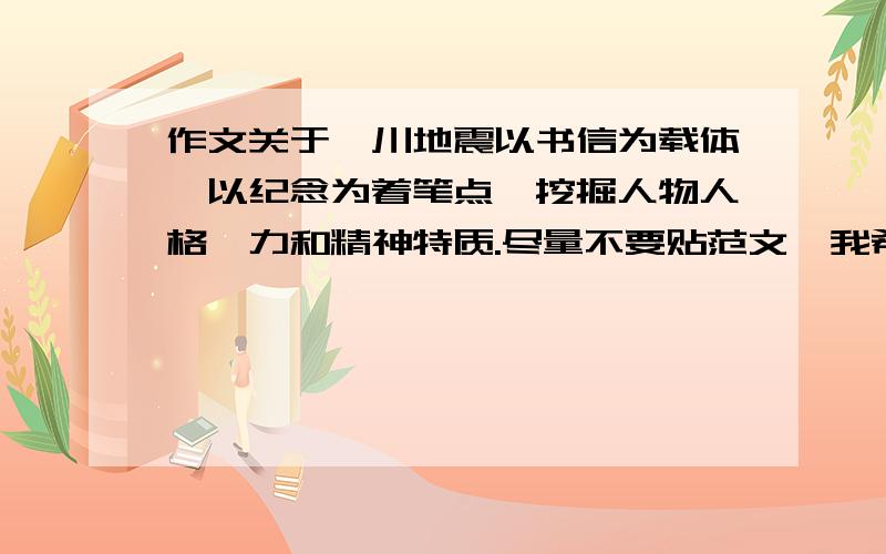 作文关于汶川地震以书信为载体,以纪念为着笔点,挖掘人物人格魅力和精神特质.尽量不要贴范文,我希望谁能给我指点一下怎么写.