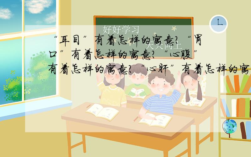 “耳目”有着怎样的寓意?“胃口”有着怎样的寓意?“心腹”有着怎样的寓意?“心肝”有着怎样的寓意?