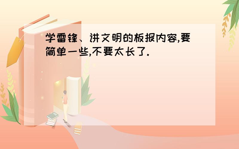 学雷锋、讲文明的板报内容,要简单一些,不要太长了.