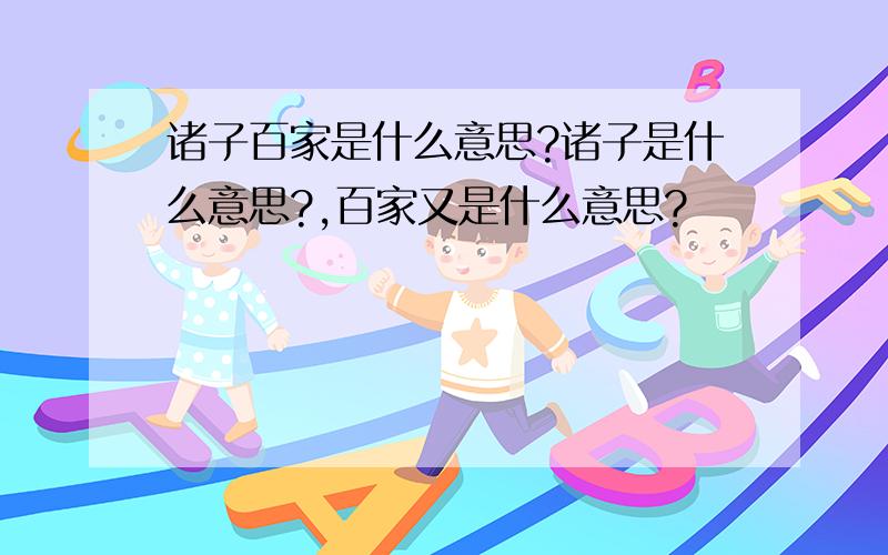 诸子百家是什么意思?诸子是什么意思?,百家又是什么意思?