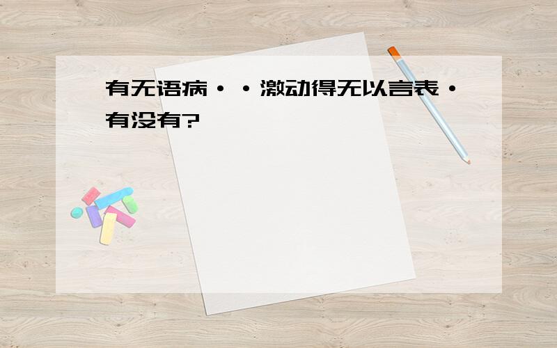 有无语病··激动得无以言表·有没有?