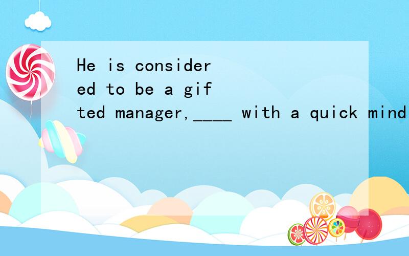 He is considered to be a gifted manager,____ with a quick mind and humorA one  B each C that  D who   为什么选A啊,D呢?