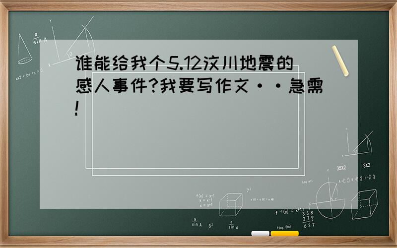 谁能给我个5.12汶川地震的感人事件?我要写作文··急需!