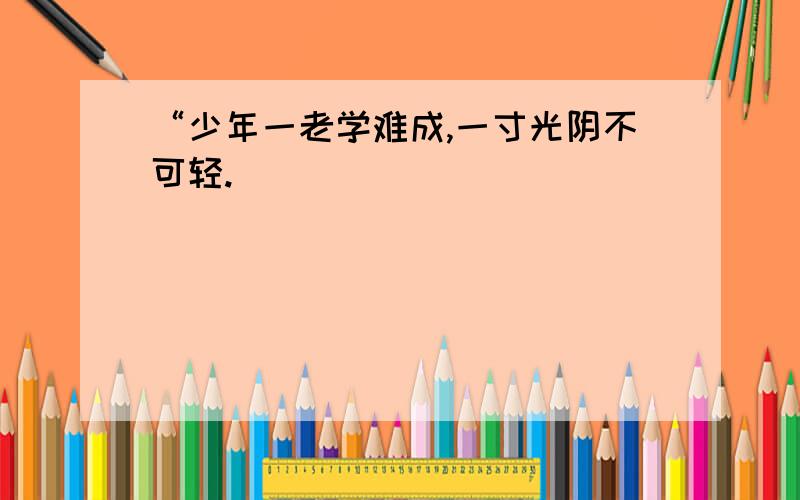 “少年一老学难成,一寸光阴不可轻.