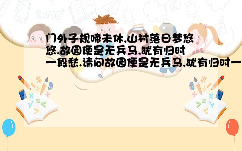 门外子规啼未休,山村落日梦悠悠.故园便是无兵马,犹有归时一段愁.请问故园便是无兵马,犹有归时一段