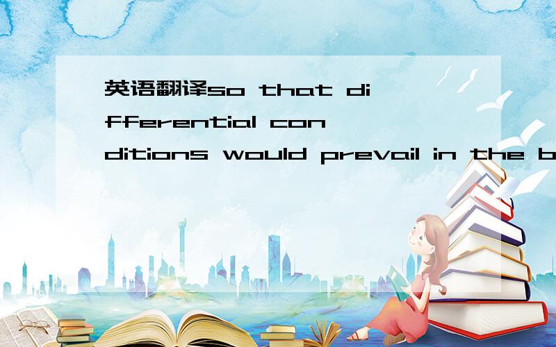 英语翻译so that differential conditions would prevail in the bed.这句话怎么翻译呢?