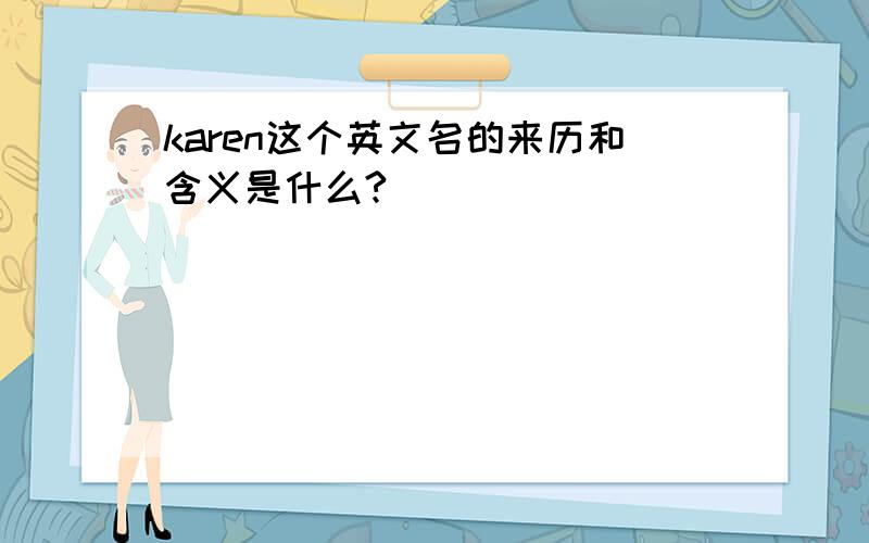 karen这个英文名的来历和含义是什么?