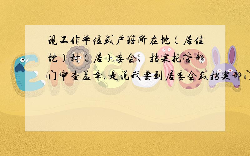 现工作单位或户籍所在地（居住地）村（居）委会、档案托管部门审查盖章.是说我要到居委会或档案部门的其中一个盖章,还是两个都要?