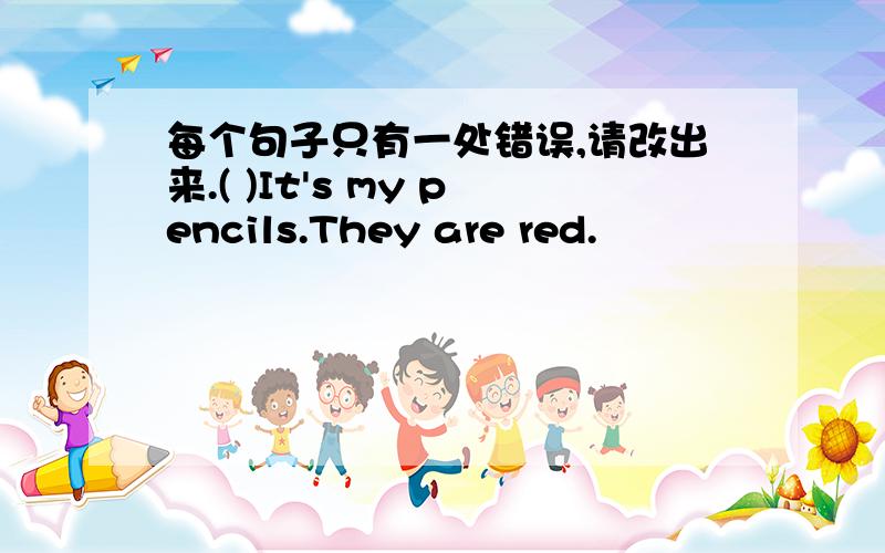 每个句子只有一处错误,请改出来.( )It's my pencils.They are red.