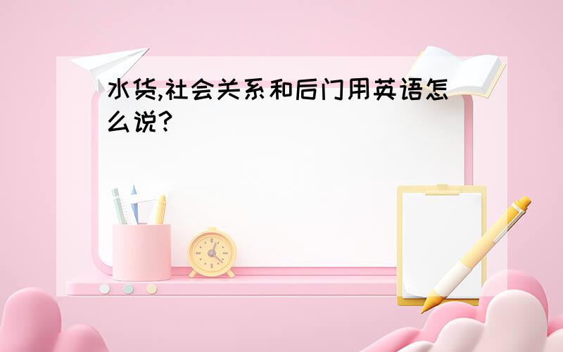 水货,社会关系和后门用英语怎么说?