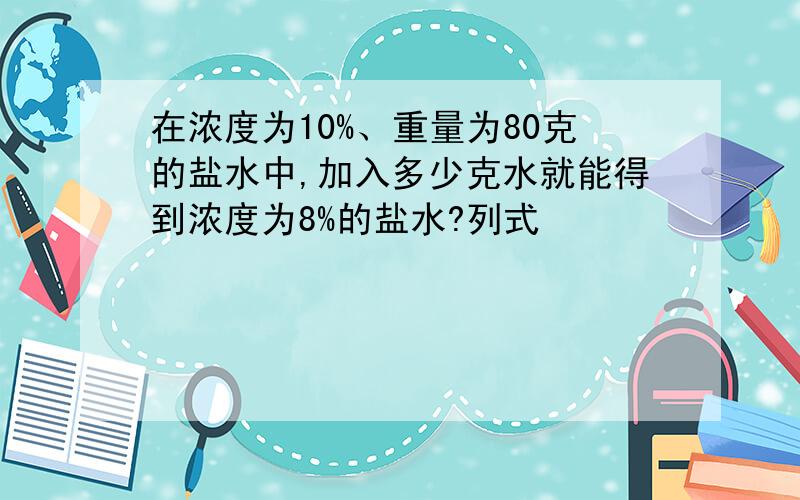 在浓度为10%、重量为80克的盐水中,加入多少克水就能得到浓度为8%的盐水?列式